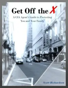 «Get Off the X: A Cia Agent's Guide to Protecting You and Your Family» by Scott Richardson