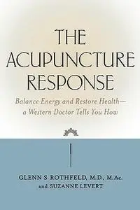 The Acupuncture Response: Balance Energy and Restore Health--A Western Doctor Tells You How