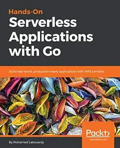 Hands-On Serverless Applications with Go: Build real-world, production-ready applications with AWS Lambda (Repost)