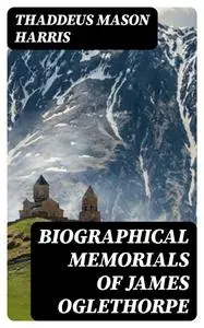 «Biographical Memorials of James Oglethorpe» by Thaddeus Mason Harris