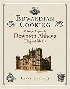 Edwardian Cooking: 80 Recipes Inspired by Downton Abbey's Elegant Meals