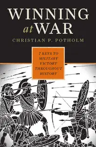 Winning at War: Seven Keys to Military Victory throughout History