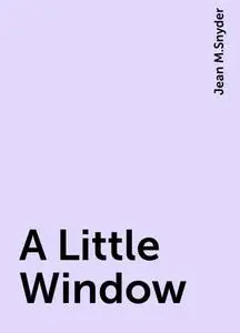 «A Little Window» by Jean M.Snyder
