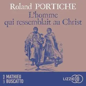 Roland Portiche, "L'homme qui ressemblait au Christ: Une incroyable aventure au temps des Croisades"