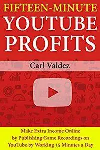 15-Minute YouTube Profits: Make Extra Income Online by Publishing Game Recordings on YouTube by Working 15 Minutes a Day