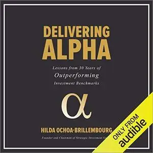 Delivering Alpha: Lessons from 30 Years of Outperforming Investment Benchmarks [Audiobook]