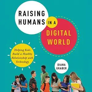 Raising Humans in a Digital World: Helping Kids Build a Healthy Relationship with Technology [Audiobook]