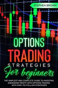 Options Trading Strategies For Beginners: The Simplest and Complete Guide to Investing and Making...