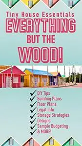Everything but the Wood - Tiny House Essential Information + Free Tiny House Building Blueprints & Floor Plans