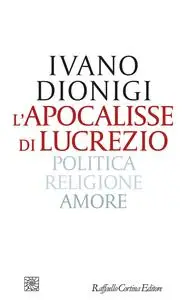 Ivano Dionigi - L'apocalisse di Lucrezio. Politica, religione, amore