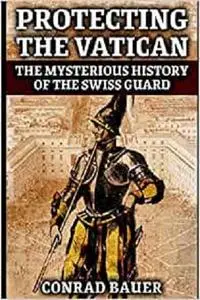 Protecting the Vatican: The Mysterious History of the Swiss Guard