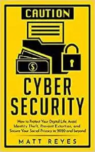 Cyber Security: How to Protect Your Digital Life, Avoid Identity Theft, Prevent Extortion