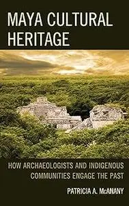 Maya Cultural Heritage: How Archaeologists and Indigenous Communities Engage the Past