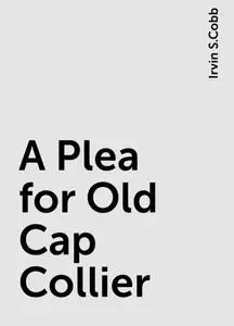 «A Plea for Old Cap Collier» by Irvin S.Cobb
