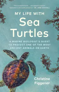 My Life with Sea Turtles: A Marine Biologist's Quest to Protect One of the Most Ancient Animals on Earth