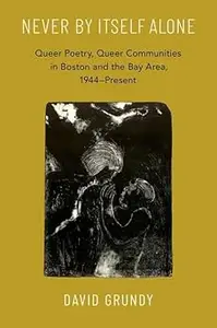 Never By Itself Alone: Queer Poetry, Queer Communities in Boston and the Bay Area, 1944―Present