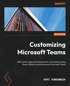 Customizing Microsoft Teams: Build custom apps and extensions for your business using
