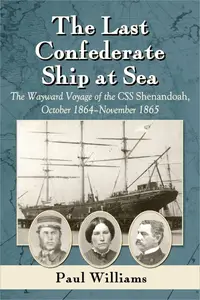 The Last Confederate Ship at Sea: The Wayward Voyage of the CSS Shenandoah, October 1864-November 1865