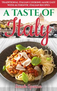 A Taste of Italy: Traditional Italian Cooking Made Easy with Authentic Italian Recipes