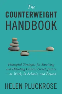 The Counterweight Handbook: Principled Strategies for Surviving and Defeating Critical Social Justice―at Work,