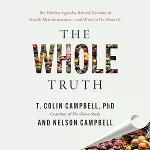 The Whole Truth: The Hidden Agendas Behind Decades of Nutrition Misinformation and Lasting Effects on Your Health [Audiobook]