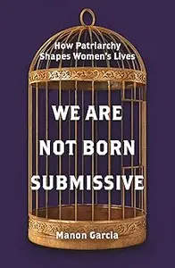 We Are Not Born Submissive: How Patriarchy Shapes Women's Lives