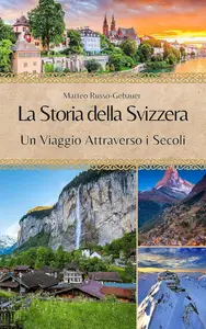 La Storia della Svizzera: Un Viaggio Attraverso i Secoli (Italian Edition)