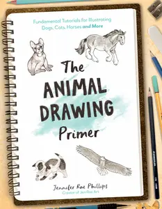 The Animal Drawing Primer: Fundamental Tutorials for Illustrating Dogs, Cats, Horses and More