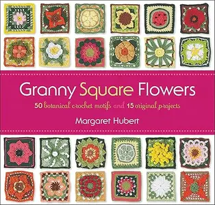Granny Square Flowers: 50 Botanical Crochet Motifs and 15 Original Projects (repost)