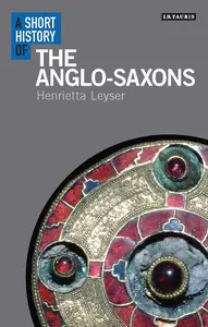 A Short History of the Anglo-Saxons (I.B.Tauris short histories)