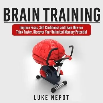Brain Training: Improve Focus, Self Confidence Learn How to Think Faster. Discover Your Unlimited Memory Potential