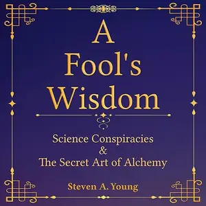 A Fool's Wisdom: Science Conspiracies & the Secret Art of Alchemy [Audiobook]