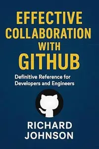 Effective Collaboration with GitHub: Definitive Reference for Developers and Engineers