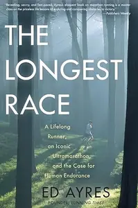 The Longest Race: A Lifelong Runner, an Iconic Ultramarathon, and the Case for Human Endurance