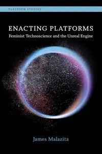 Enacting Platforms: Feminist Technoscience and the Unreal Engine (Platform Studies)