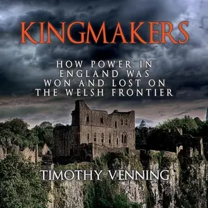 Kingmakers: How Power in England Was Won and Lost on the Welsh Frontier [Audiobook]