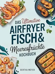 Das ultimative Airfryer Fisch & Meeresfrüchte Kochbuch
