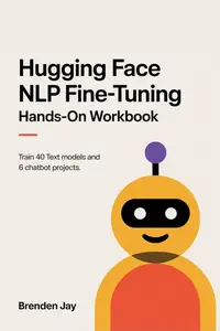Hugging Face NLP Fine-Tuning Hands-On Workbook: Train 40 text models and 6 chatbot projects