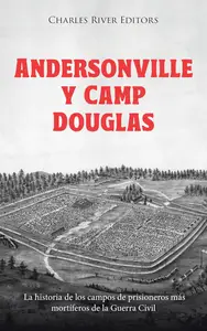 Andersonville y Camp Douglas: La historia de los campos de prisioneros más mortíferos de la Guerra Civil (Spanish Edition)