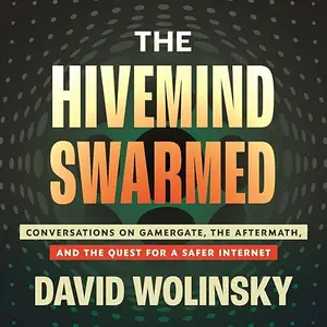 The Hivemind Swarmed: Conversations on Gamergate, the Aftermath, and the Quest for a Safer Internet [Audiobook]