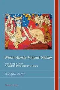 When Novels Perform History: Dramatizing the Past in Australian and Canadian Literature