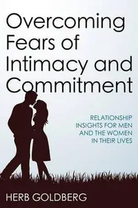 Overcoming Fears of Intimacy and Commitment : Relationship Insights for Men and the Women in Their Lives