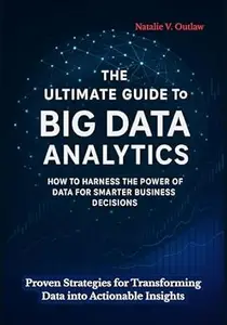 The Ultimate Guide to Big Data Analytics Unlocked: Proven Strategies for Transforming Data into Actionable Insights