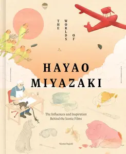The Worlds of Hayao Miyazaki: The Influences and Inspiration Behind the Iconic Films