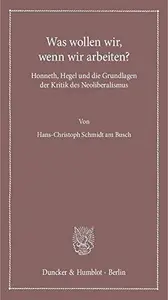 Was wollen wir, wenn wir arbeiten?: Honneth, Hegel und die Grundlagen der Kritik des Neoliberalismus