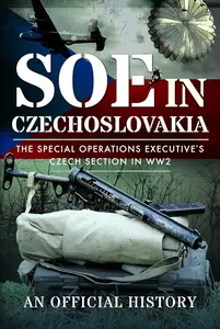 SOE in Czechoslovakia: The Special Operations Executive’s Czech Section in WW2