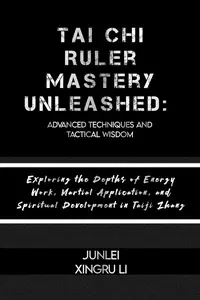 Tai Chi Ruler Mastery Unleashed: Advanced Techniques and Tactical Wisdom: Exploring the Depths of Energy Work, Martial