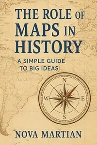 The Role of Maps in History: A Simple Guide to Big Ideas
