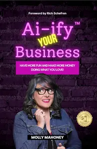 Ai-ify Your Business: Have More Fun And Make More Money Doing What You Love!
