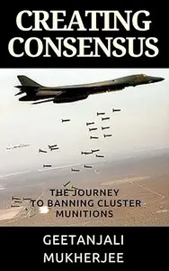 Creating Consensus: The Journey Towards Banning Cluster Munitions